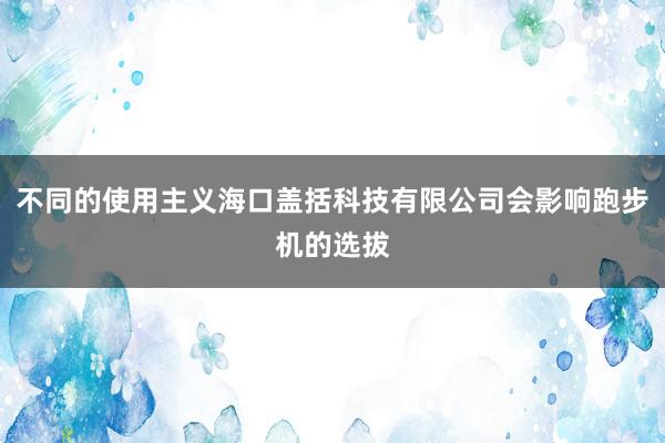 不同的使用主义海口盖括科技有限公司会影响跑步机的选拔