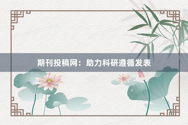 期刊投稿网:助力科研遵循发表
