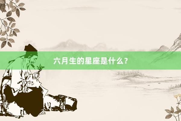 六月生的星座是什么？