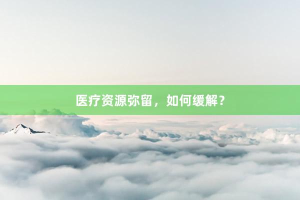 医疗资源弥留，如何缓解？