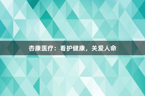 杏康医疗：看护健康，关爱人命