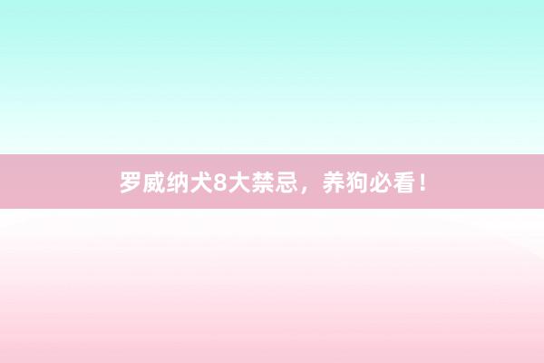 罗威纳犬8大禁忌，养狗必看！