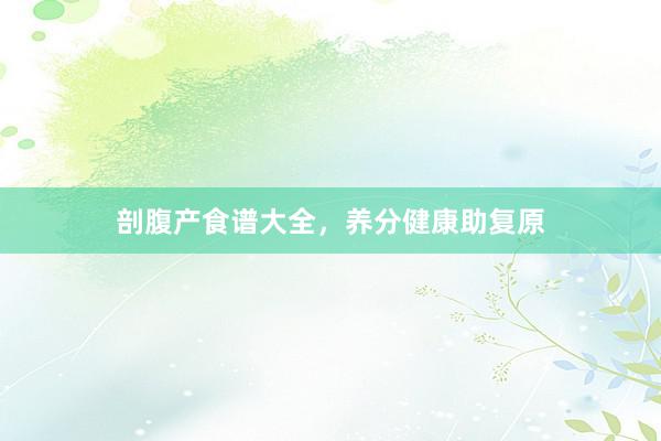 剖腹产食谱大全，养分健康助复原